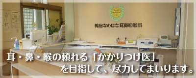 耳・鼻・喉の頼れる「かかりつけ医」を目指して、尽力してまいります。